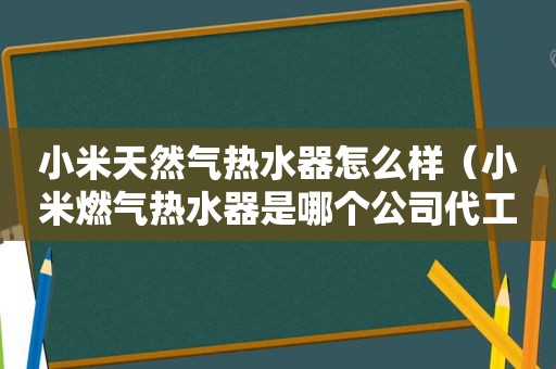 小米天然气热水器怎么样（小米燃气热水器是哪个公司代工）