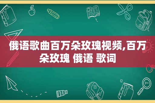 俄语歌曲百万朵玫瑰视频,百万朵玫瑰 俄语 歌词
