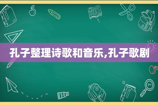 孔子整理诗歌和音乐,孔子歌剧