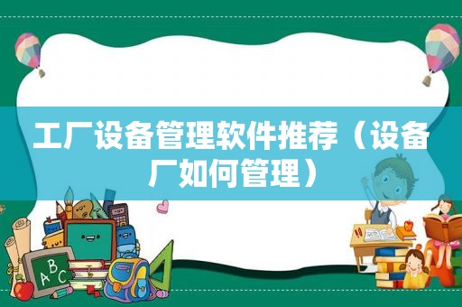 工厂设备管理软件推荐（设备厂如何管理）