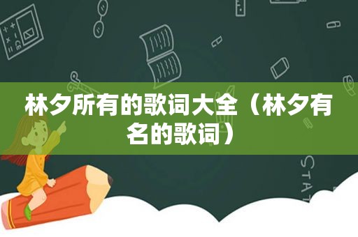 林夕所有的歌词大全（林夕有名的歌词）