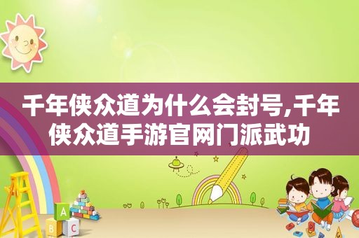 千年侠众道为什么会封号,千年侠众道手游官网门派武功
