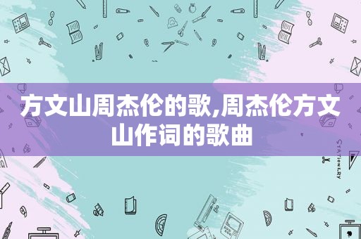 方文山周杰伦的歌,周杰伦方文山作词的歌曲