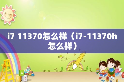 i7 11370怎么样（i7-11370h怎么样）