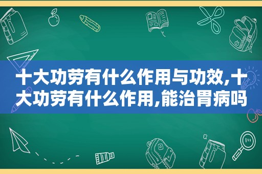 十大功劳有什么作用与功效,十大功劳有什么作用,能治胃病吗