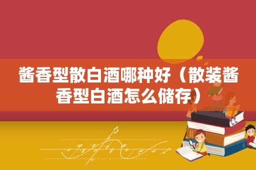 酱香型散白酒哪种好（散装酱香型白酒怎么储存）
