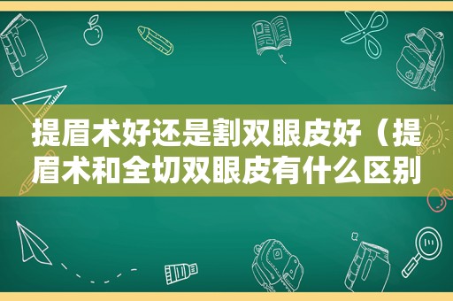 提眉术好还是割双眼皮好（提眉术和全切双眼皮有什么区别）
