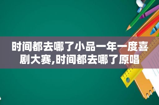 时间都去哪了小品一年一度喜剧大赛,时间都去哪了原唱