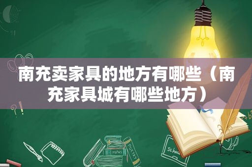 南充卖家具的地方有哪些（南充家具城有哪些地方）