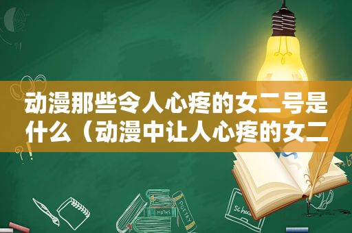 动漫那些令人心疼的女二号是什么（动漫中让人心疼的女二）