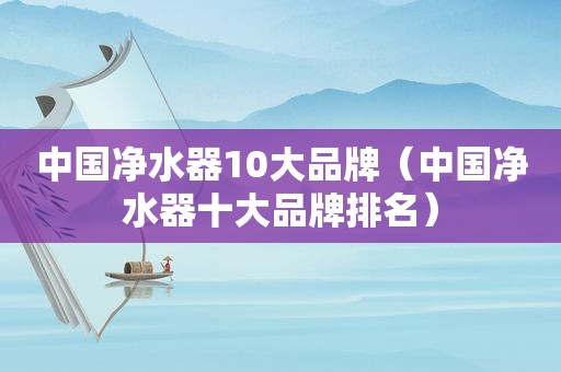 中国净水器10大品牌（中国净水器十大品牌排名）