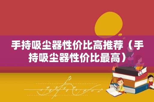 手持吸尘器性价比高推荐（手持吸尘器性价比最高）