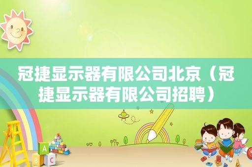 冠捷显示器有限公司北京（冠捷显示器有限公司招聘）