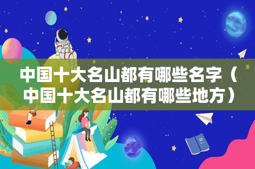 中国十大名山都有哪些名字（中国十大名山都有哪些地方）