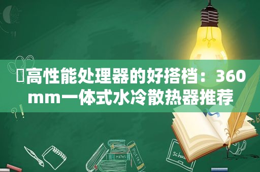 ​高性能处理器的好搭档：360mm一体式水冷散热器推荐