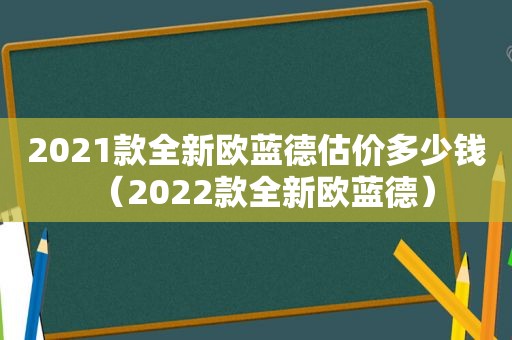 2021款全新欧蓝德估价多少钱（2022款全新欧蓝德）