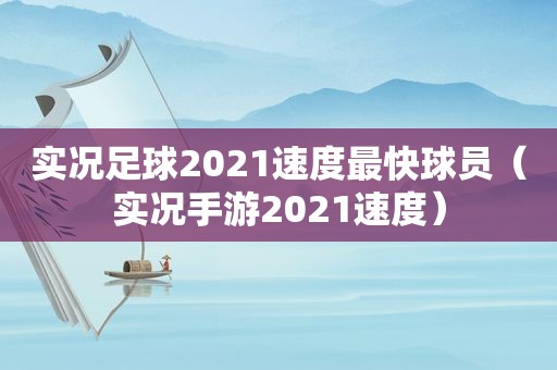 实况足球2021速度最快球员（实况手游2021速度）