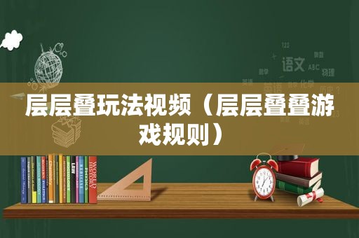 层层叠玩法视频（层层叠叠游戏规则）