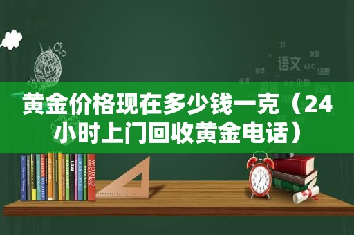 黄金价格现在多少钱一克（24小时上门回收黄金电话）