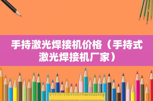 手持激光焊接机价格（手持式激光焊接机厂家）