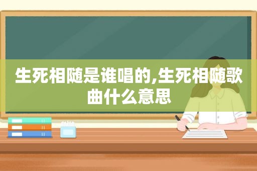 生死相随是谁唱的,生死相随歌曲什么意思