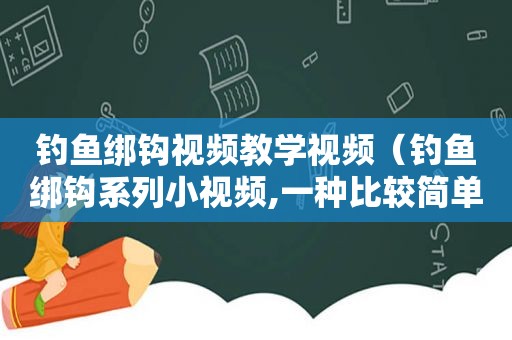 钓鱼绑钩视频教学视频（钓鱼绑钩系列小视频,一种比较简单易学又实用的绑法）