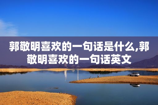郭敬明喜欢的一句话是什么,郭敬明喜欢的一句话英文