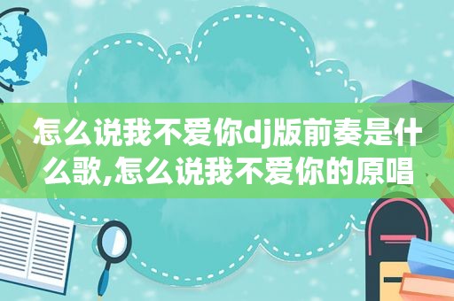 怎么说我不爱你dj版前奏是什么歌,怎么说我不爱你的原唱