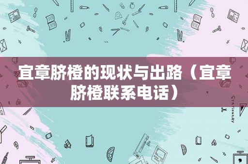 宜章脐橙的现状与出路（宜章脐橙联系电话）