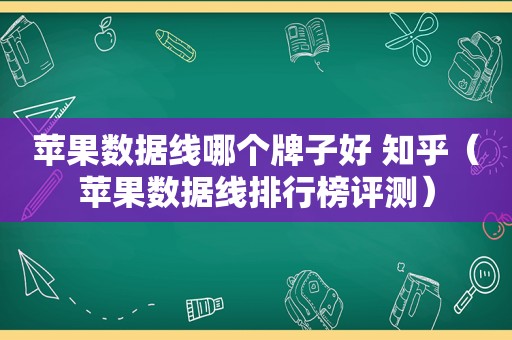 苹果数据线哪个牌子好 知乎（苹果数据线排行榜评测）