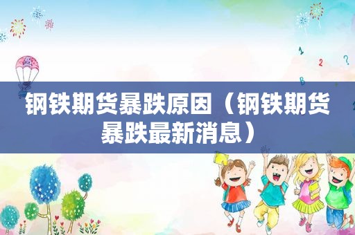 钢铁期货暴跌原因（钢铁期货暴跌最新消息）
