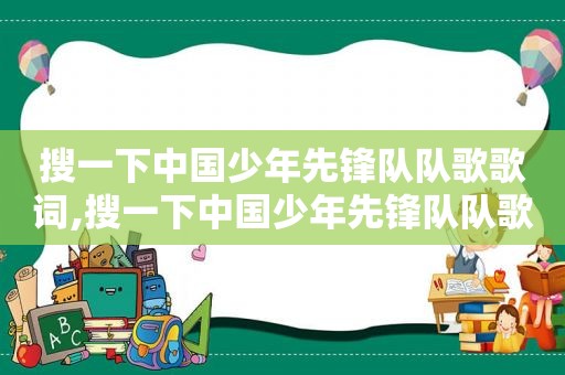 搜一下中国少年先锋队队歌歌词,搜一下中国少年先锋队队歌曲