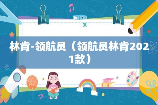林肯-领航员（领航员林肯2021款）