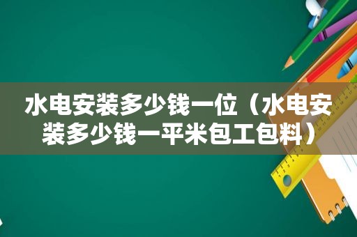 水电安装多少钱一位（水电安装多少钱一平米包工包料）