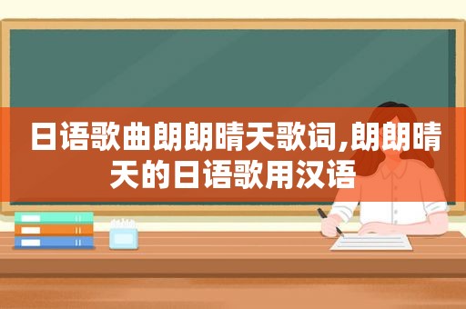日语歌曲朗朗晴天歌词,朗朗晴天的日语歌用汉语