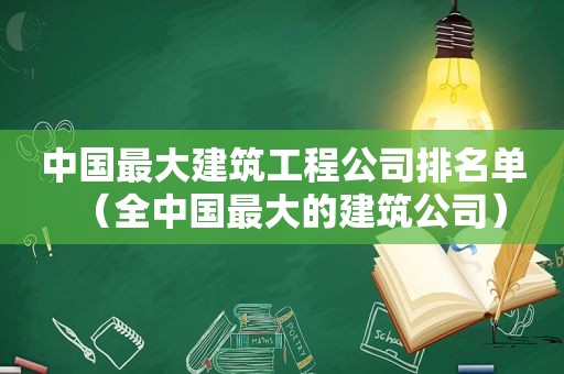 中国最大建筑工程公司排名单（全中国最大的建筑公司）