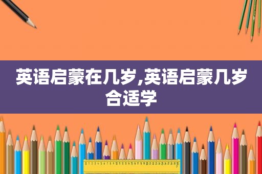 英语启蒙在几岁,英语启蒙几岁合适学