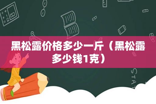 黑松露价格多少一斤（黑松露多少钱1克）