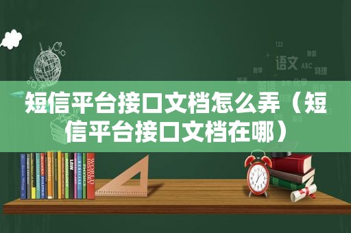 短信平台接口文档怎么弄（短信平台接口文档在哪）