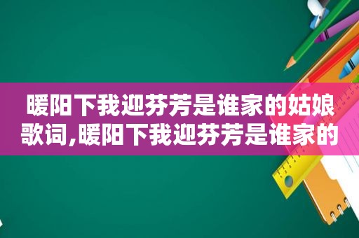 暖阳下我迎芬芳是谁家的姑娘歌词,暖阳下我迎芬芳是谁家的姑娘抖音