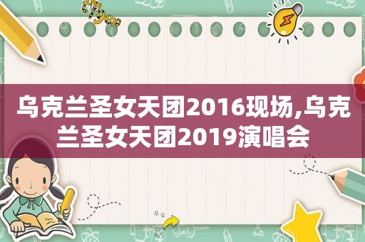 乌克兰圣女天团2016现场,乌克兰圣女天团2019演唱会