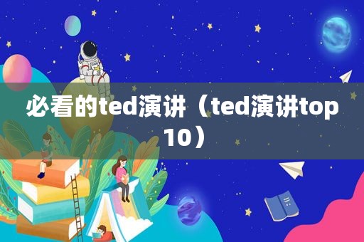 必看的ted演讲（ted演讲top10）
