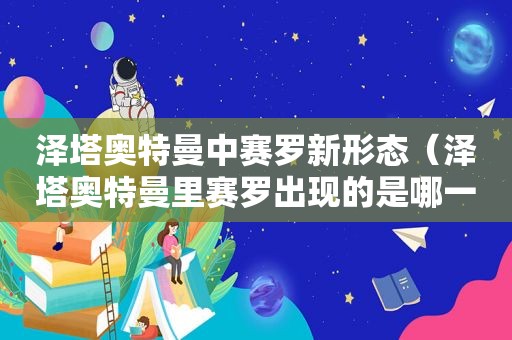 泽塔奥特曼中赛罗新形态（泽塔奥特曼里赛罗出现的是哪一集）