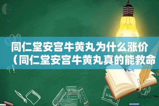 同仁堂安宫牛黄丸为什么涨价（同仁堂安宫牛黄丸真的能救命吗）