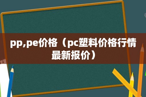pp,pe价格（pc塑料价格行情最新报价）