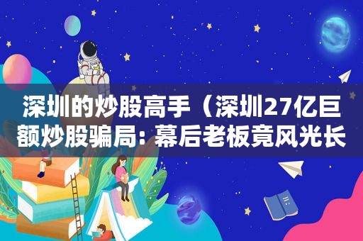 深圳的炒股高手（深圳27亿巨额炒股骗局: 幕后老板竟风光长达20年）
