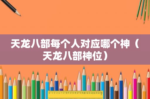 天龙八部每个人对应哪个神（天龙八部神位）