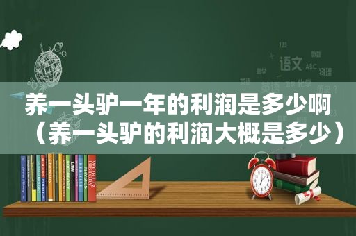 养一头驴一年的利润是多少啊（养一头驴的利润大概是多少）