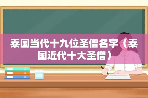 泰国当代十九位圣僧名字（泰国近代十大圣僧）