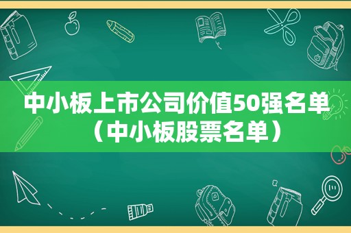 中小板上市公司价值50强名单（中小板股票名单）